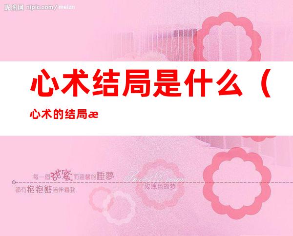 心术结局是什么(心术的结局是什么)