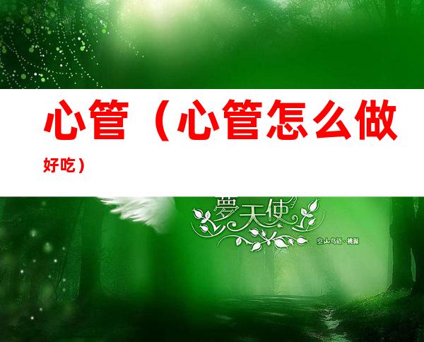 心管(心管怎么做好吃)