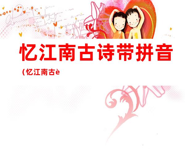 忆江南古诗带拼音(忆江南古诗带拼音其二)