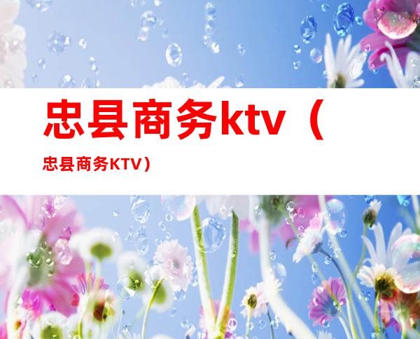 忠县商务ktv(忠县商务KTV)