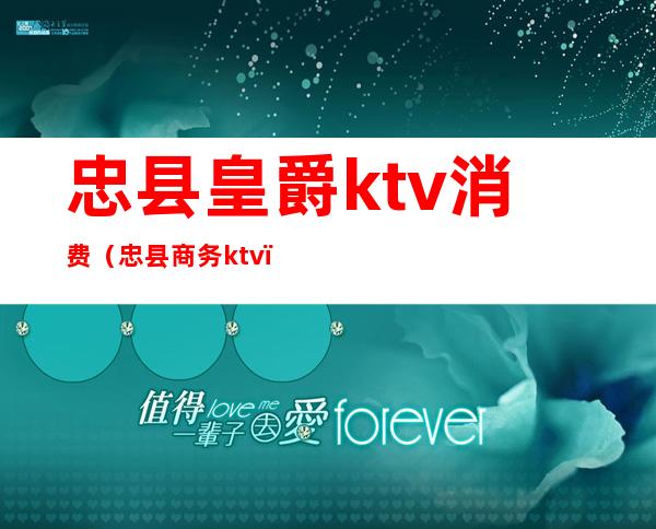 忠县皇爵ktv消费(忠县商务ktv)