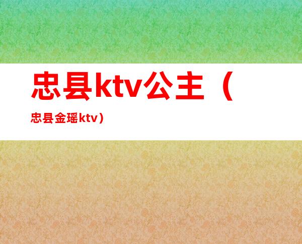 忠县ktv公主(忠县金瑶ktv)