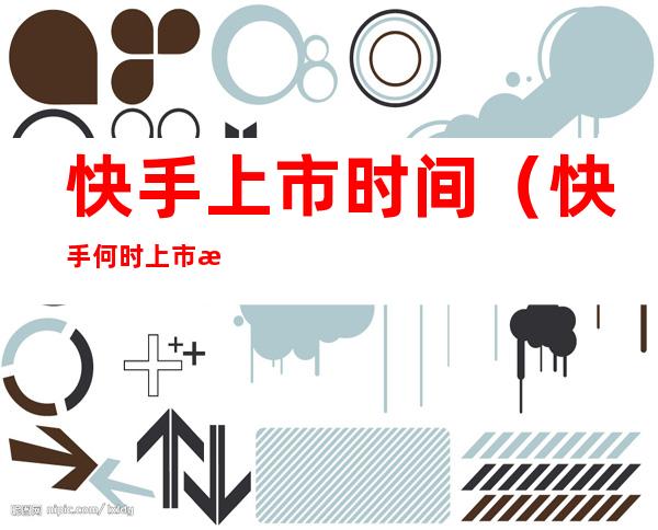 快手上市时间(快手何时上市时间)