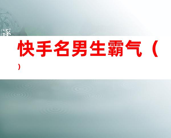 快手名男生霸气（）
