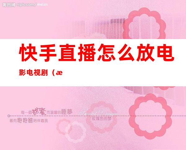 快手直播怎么放电影电视剧(手机快手直播怎么放电影电视剧)