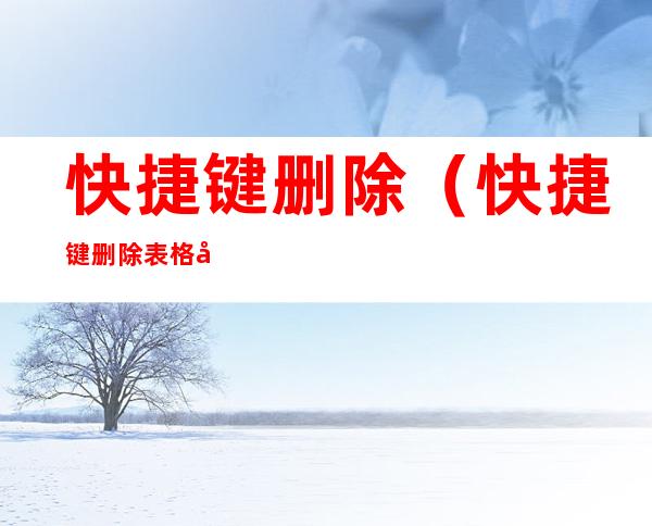 快捷键删除(快捷键删除表格内容是哪个键)