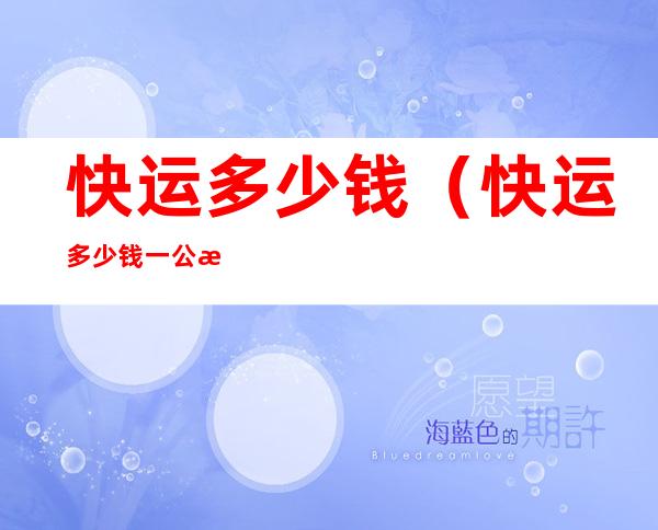 快运多少钱(快运多少钱一公斤寄省外)