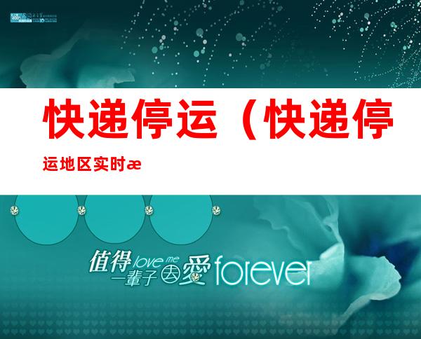 快递停运(快递停运地区实时查询快递100)