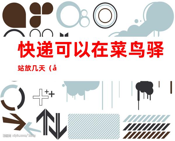 快递可以在菜鸟驿站放几天（快递在菜鸟驿站放几天会回厂）