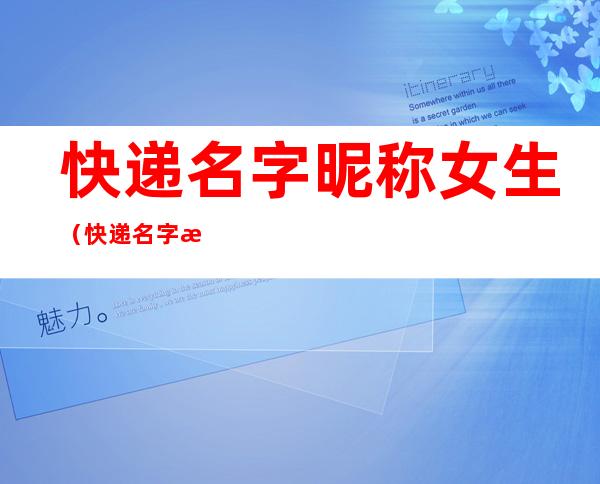 快递名字昵称女生（快递名字昵称女生两个字）