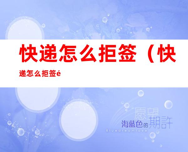 快递怎么拒签(快递怎么拒签退回)