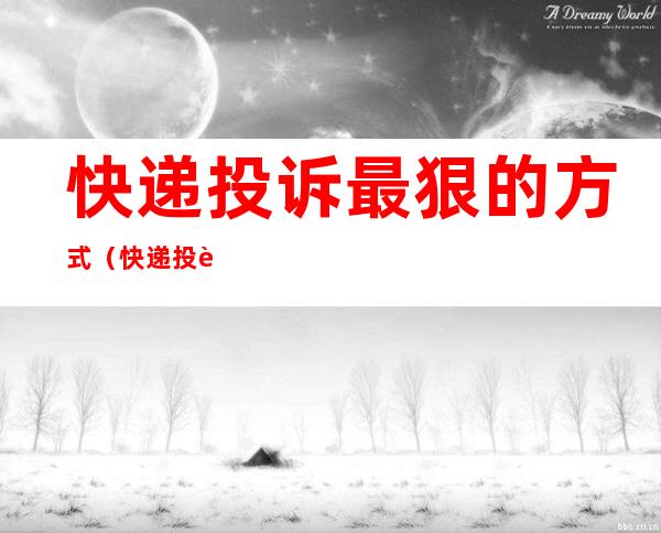 快递投诉最狠的方式（快递投诉最狠的方式12305）