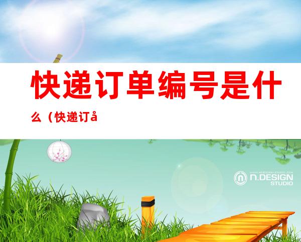 快递订单编号是什么(快递订单编号是什么东西)