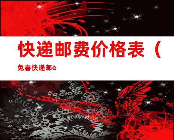 快递邮费价格表（兔喜快递邮费价格表）