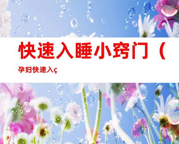 快速入睡小窍门(孕妇快速入睡小窍门)