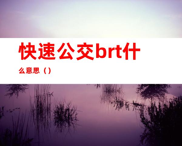 快速公交brt什么意思（）