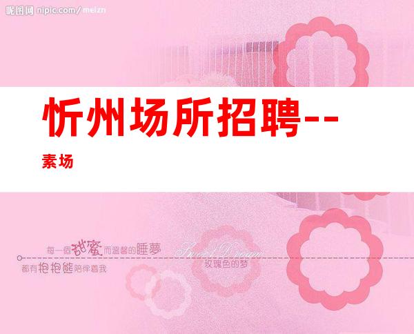 忻州场所招聘--素场