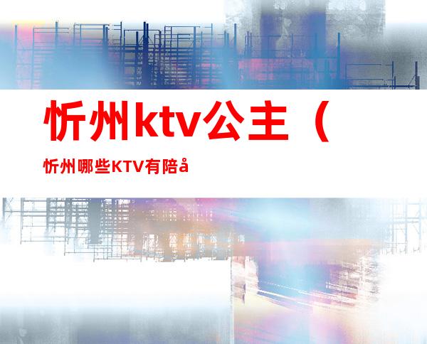 忻州ktv公主(忻州哪些KTV有陪唱)