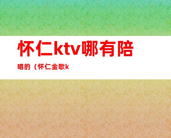 怀仁ktv哪有陪唱的(怀仁金歌ktv姑娘)