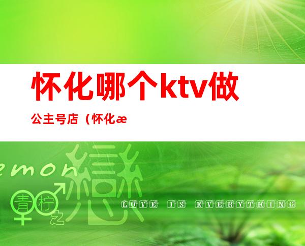 怀化哪个ktv做公主号店(怀化明星KTV)