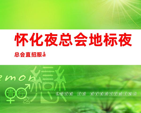 怀化夜总会地标夜总会直招服务员-努力尝试就有结果