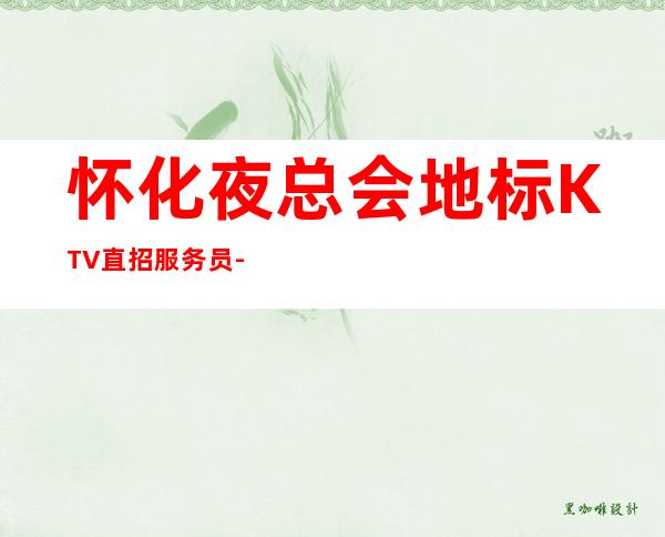 怀化夜总会地标KTV直招服务员-努力就可以成功