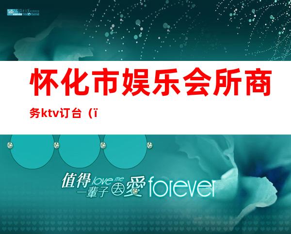 怀化市娱乐会所商务ktv订台()