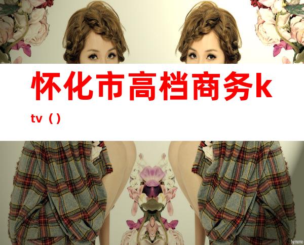 怀化市高档商务ktv()