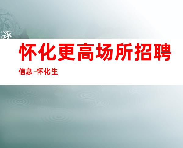 怀化更高场所招聘信息-怀化生意更好商务ktv招聘商务职业服务员