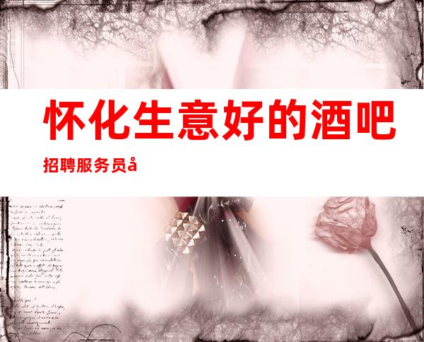 怀化生意好的酒吧招聘服务员/天天都缺人/华丽的场所