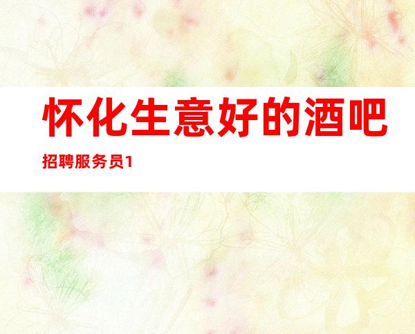 怀化生意好的酒吧招聘服务员/10压力小/服务员不够