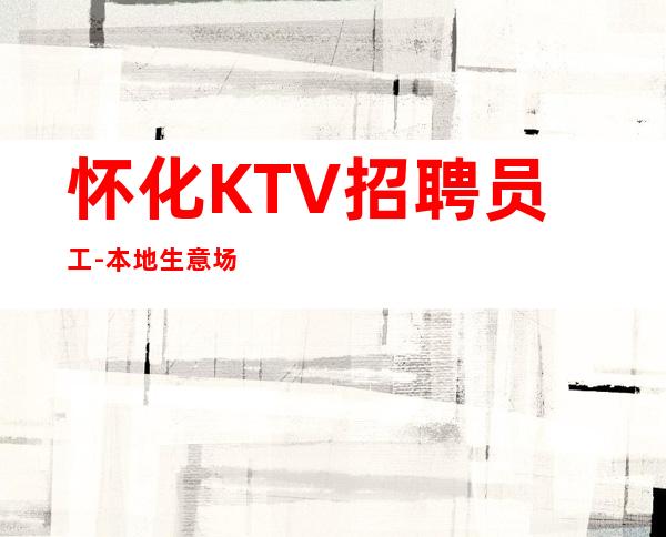 怀化KTV招聘员工-本地生意场