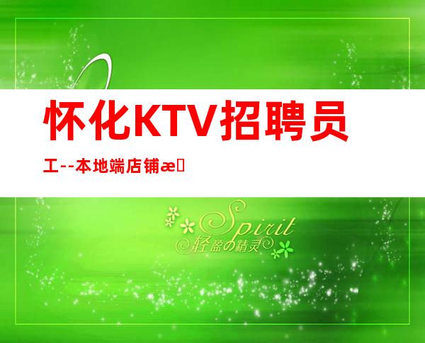 怀化KTV招聘员工--本地端店铺招聘