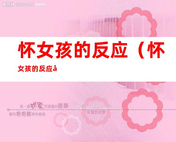 怀女孩的反应（怀女孩的反应大还是怀男孩的反应大）