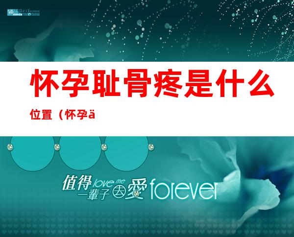 怀孕耻骨疼是什么位置（怀孕了耻骨疼是哪个部位）