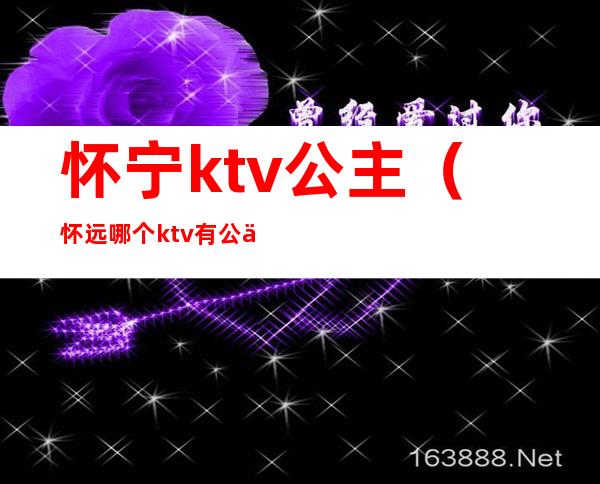 怀宁ktv公主(怀远哪个ktv有公主)