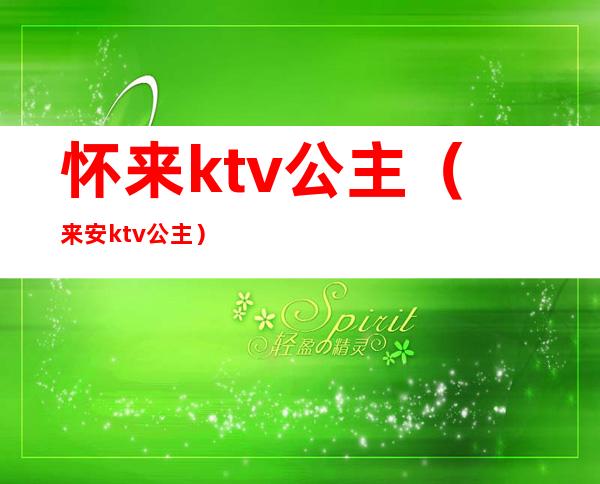 怀来ktv公主(来安ktv公主)