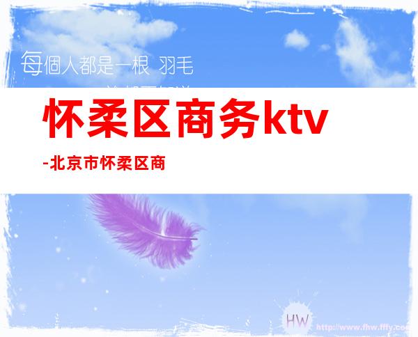 怀柔区商务ktv-北京市怀柔区商务局几点下班