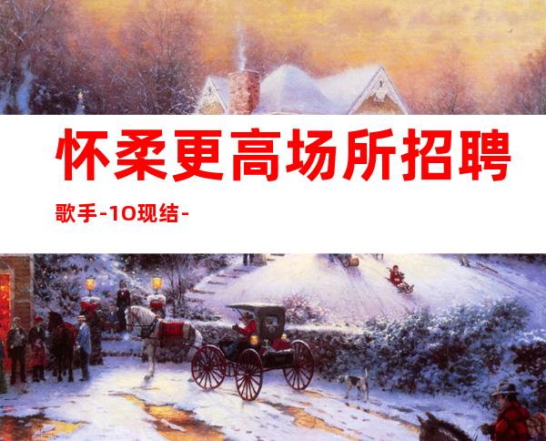怀柔更高场所招聘歌手-1O现结-赚轻松