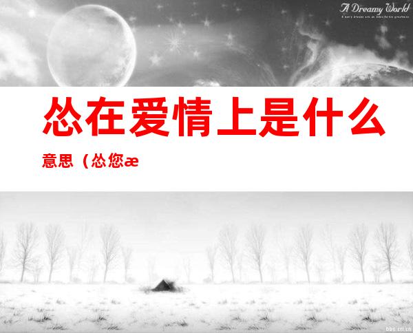 怂在爱情上是什么意思（怂您是什么意思）