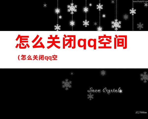 怎么关闭qq空间(怎么关闭qq空间点赞提示)