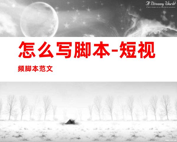 怎么写脚本-短视频脚本范文