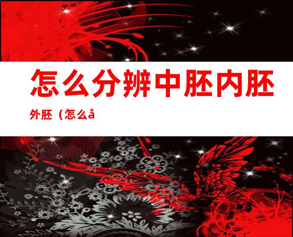 怎么分辨中胚内胚外胚(怎么判断外胚型中胚型内胚型)