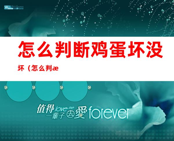 怎么判断鸡蛋坏没坏(怎么判断鸡蛋坏没坏?)