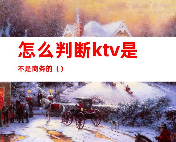 怎么判断ktv是不是商务的()
