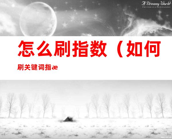 怎么刷指数(如何刷关键词指数)