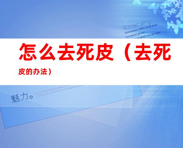怎么去死皮(去死皮的办法)