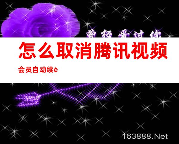 怎么取消腾讯视频会员自动续费(怎么取消腾讯视频会员自动续费华为)