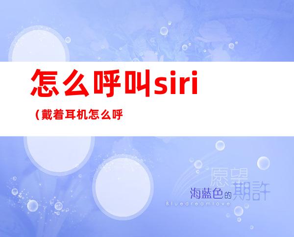 怎么呼叫siri(戴着耳机怎么呼叫siri)
