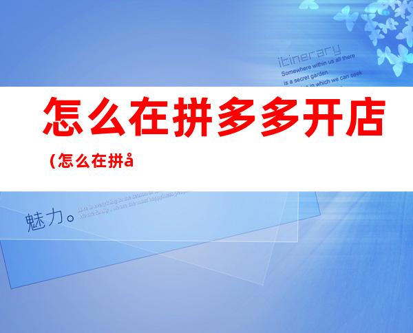 怎么在拼多多开店（怎么在拼多多开店一件代发）